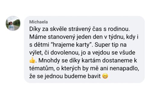 Díky za skvěle strávený čas s rodinou. Máme stanovený jeden den v týdnu, kdy i s dětmi "hrajeme karty". Super tip na výlet či dovolenou, jo a vejdou se všude. Mnohdy se díky kartám dostaneme k tématům, o kterých by mě ani nenapadlo, že se jednou budeme bavit.