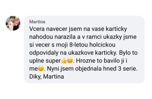 Včera navečer jsem na vaše kartičky náhodou narazila a v rámci ukázky jsme si večer s mojí osmiletou holčičkou odpovídaly na ukázkové kartičky. Bylo to úplně super! Hrozně to bavilo ji i mě. Nyní jsem objednala hned 3 série.