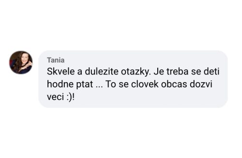 Skvělé a důležité otázky. Je třeba se dětí hodně ptát ... To se člověk občas dozví věcí! :)